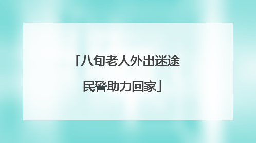 八旬老人外出迷途 民警助力回家